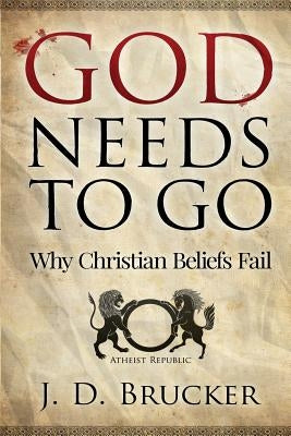 God Needs To Go: Why Christian Beliefs Fail Paperback Createspace Independent Publishing Platform
