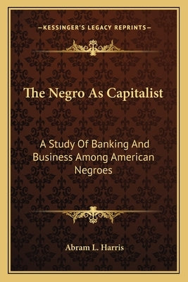 The Negro as Capitalist: A Study of Banking and Business Among American Negroes Paperback Kessinger Publishing