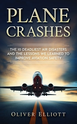 Plane Crashes: The 10 deadliest air disasters and the lessons we learned to improve aviation safety Paperback Independently Published