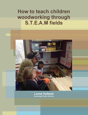How to teach children woodworking through S.T.E.A.M fields Paperback Lulu.com