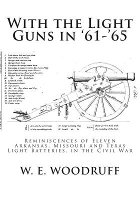 With the Light Guns in '61-'65: Reminiscences of Eleven Arkansas, Missouri and Texas Light Batteries, in the Civil War Paperback Createspace Independent Publishing Platform