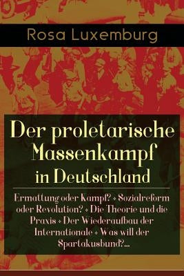 Der proletarische Massenkampf in Deutschland: Ermattung oder Kampf? + Sozialreform oder Revolution? + Die Theorie und die Praxis + Der Wiederaufbau de Paperback E-Artnow