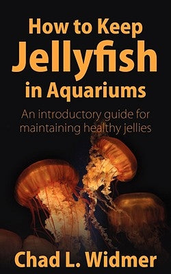 How to Keep Jellyfish in Aquariums: An Introductory Guide for Maintaining Healthy Jellies Paperback Wheatmark
