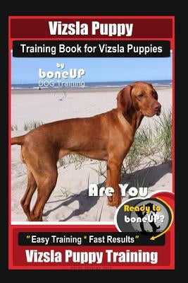 Vizsla Puppy Training Book for Vizsla Puppies By BoneUP DOG Training Are You Ready to Bone Up?: Easy Training * Fast Results Vizsla Puppy Training Paperback Independently Published