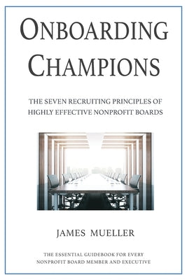 Onboarding Champions: The Seven Recruiting Principles of Highly Effective Nonprofit Boards James Mueller & Associates LLC