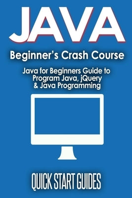 JAVA for Beginner's Crash Course: Java for Beginners Guide to Program Java, jQuery, & Java Programming Paperback Polyscholar