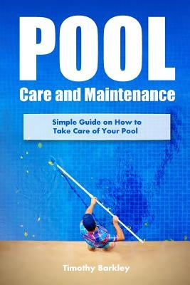 Pool Care and Maintenance: Simple Guide on How to Take Care of Your Pool Paperback Createspace Independent Publishing Platform
