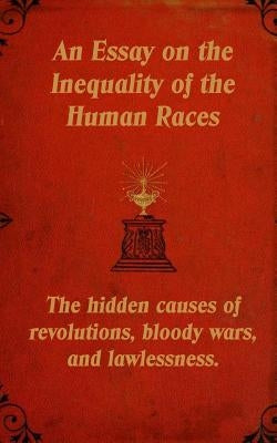 An Essay on the Inequality of the Human Races: The Hidden Causes of Revolutions, Bloody Wars, and Lawlessness. Paperback Createspace Independent Publishing Platform