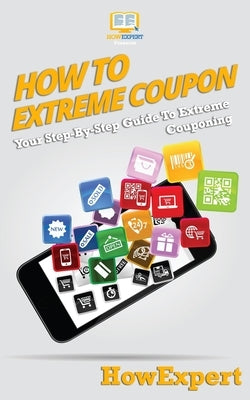 How To Extreme Coupon: Your Step-By-Step Guide To Extreme Couponing Paperback Howexpert