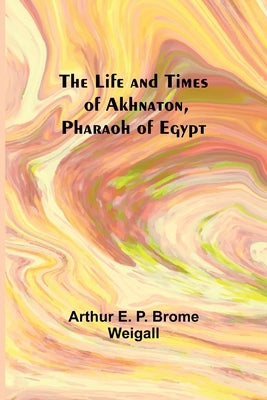 The Life and Times of Akhnaton, Pharaoh of Egypt Paperback Alpha Edition