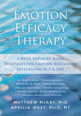 Emotion Efficacy Therapy: A Brief, Exposure-Based Treatment for Emotion Regulation Integrating ACT and DBT by McKay, Matthew