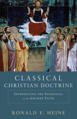 Classical Christian Doctrine: Introducing the Essentials of the Ancient Faith Paperback Baker Academic