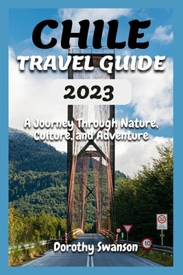 Chile Travel Guide 2023: A Journey Through Nature, Culture, and Adventure Paperback Independently Published