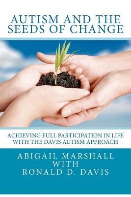 Autism and the Seeds of Change: Achieving Full Participation in Life through the Davis Autism Approach Paperback Createspace Independent Publishing Platform