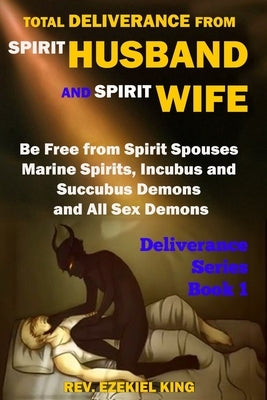 Total Deliverance from Spirit Husband and Spirit Wife: Be Free from Spirit Spouses, Marine Spirits, Incubus and Succubus Demons, and All Sex Demons (D Paperback Independently Published