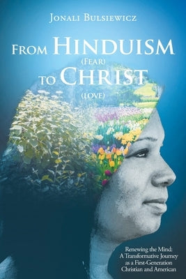 From Hinduism(Fear) to Christ(Love): Renewing the Mind: A Transformative Journey as a First-Generation Christian and American Paperback Christian Faith