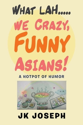 What Lah....We Crazy, Funny Asians!: A Hotpot of Humor Paperback Partridge Publishing Singapore