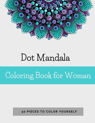 Dot Mandala Coloring Book for Women: 50 Pieces to color yourself - Point Painting - Mandala Coloring Book for Adults with Dots Paperback Independently Published
