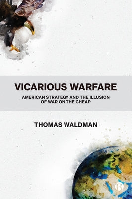 Vicarious Warfare: American Strategy and the Illusion of War on the Cheap Paperback Bristol University Press