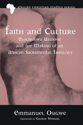 Faith and Culture: Elochukwu Uzukwu and the Making of an African Sacramental Theology Paperback Pickwick Publications