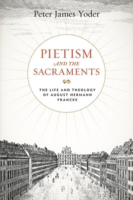 Pietism and the Sacraments: The Life and Theology of August Hermann Francke Paperback Penn State University Press