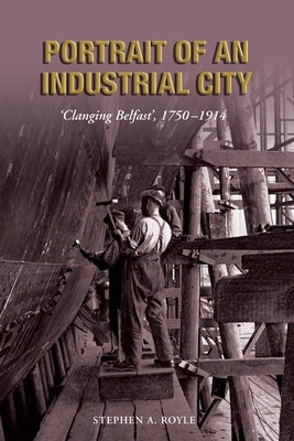 Portrait of an Industrial City: 'Clanging Belfast', 1750-1914 Paperback Ulster Historical Foundation