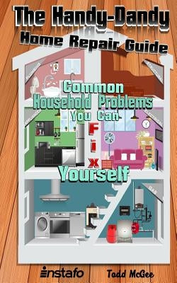 The Handy-Dandy Home Repair Guide: Common Household Problems You Can Fix Yourself Paperback Createspace Independent Publishing Platform
