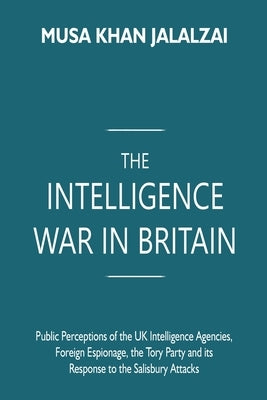 The Intelligence War in Britain: Public Perceptions of the UK Intelligence Agencies, Foreign Espionage, the Tory Party and its Response to the Salisbu Paperback Vij Books India
