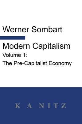 Modern Capitalism - Volume 1: The Pre-Capitalist Economy: A systematic historical depiction of Pan-European economic life from its origins to the pr Paperback K a Nitz