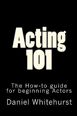 Acting 101: The How-to guide for beginning Actors Paperback Createspace Independent Publishing Platform