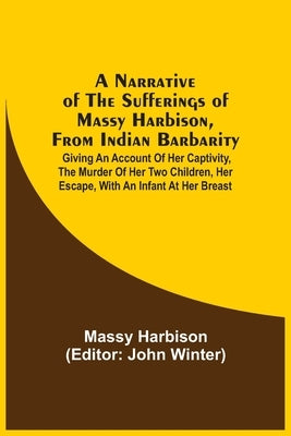 A Narrative Of The Sufferings Of Massy Harbison, From Indian Barbarity: Giving An Account Of Her Captivity, The Murder Of Her Two Children, Her Escape Paperback Alpha Edition