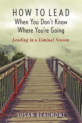 How to Lead When You Don't Know Where You're Going: Leading in a Liminal Season Paperback Rowman & Littlefield Publishers