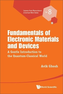 Fundamentals of Electronic Materials and Devices: A Gentle Introduction to the Quantum-Classical World Paperback World Scientific Publishing Company