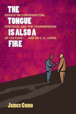 The Tongue is Also a Fire: Essays on Conversation, Rhetoric and the Transmission of Culture . . . and on C. S. Lewis Paperback World Encounter Institute/New English Review