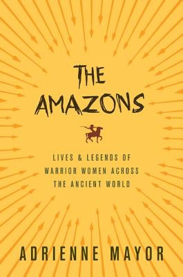 The Amazons: Lives and Legends of Warrior Women Across the Ancient World Princeton University Press
