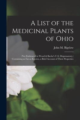 A List of the Medicinal Plants of Ohio: (not Embraced in Wood & Bache's U.S. Dispensatory, ) Containing as Far as Known, a Brief Account of Their Prop Paperback Legare Street Press