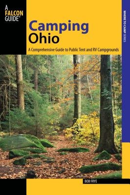 Camping Ohio: A Comprehensive Guide to Public Tent and RV Campgrounds Paperback Falcon Press Publishing