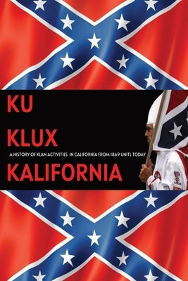 Ku Klux Kalifornia: A History Of Klan Activities In California From 1869 Until Today Paperback Independently Published