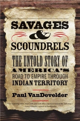 Savages and Scoundrels: The Untold Story of America's Road to Empire Through Indian Territory Paperback Yale University Press