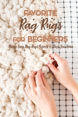 Favorite Rag Rugs For Beginners: Many Easy Rag Rugs Projects To Décor Your Home: Rag Rugs Guide Book Paperback Independently Published