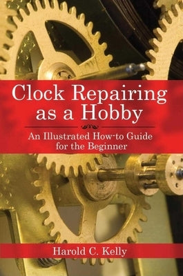 Clock Repairing as a Hobby: An Illustrated How-To Guide for the Beginner Paperback Skyhorse Publishing