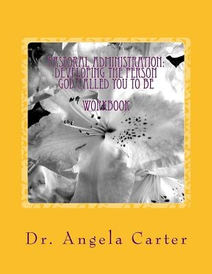 Pastoral Administration: Developing The Person God Called You To Be - Workbook Paperback Createspace Independent Publishing Platform