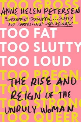 Too Fat, Too Slutty, Too Loud: The Rise and Reign of the Unruly Woman Plume Books