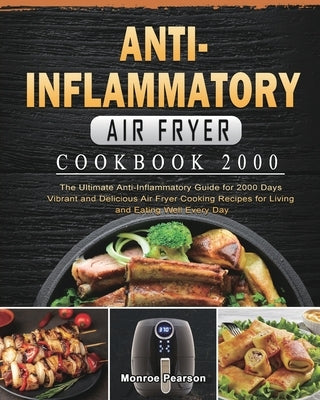 Anti-Inflammatory Air Fryer Cookbook 2000: The Ultimate Anti-Inflammatory Guide for 2000 Days Vibrant and Delicious Air Fryer Cooking Recipes for Livi Paperback Monroe Pearson