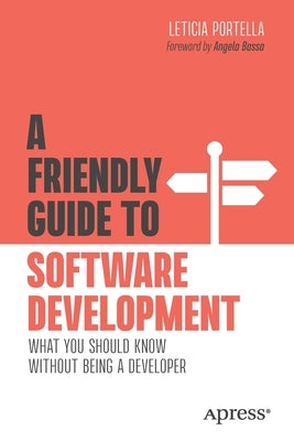 A Friendly Guide to Software Development: What You Should Know Without Being a Developer by Portella, Leticia