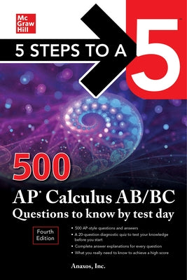 5 Steps to a 5: 500 AP Calculus Ab/BC Questions to Know by Test Day, Fourth Edition by Anaxos, Inc
