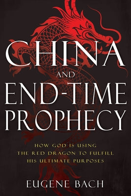 China and End-Time Prophecy: How God Is Using the Red Dragon to Fulfill His Ultimate Purposes Whitaker House