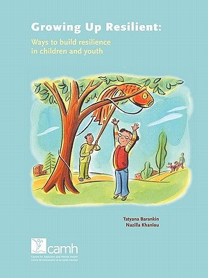 Growing Up Resilient: Ways to Build Resilience in Children and Youth Paperback Centre for Addiction and Mental Health