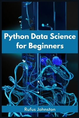 Python Data Science for Beginners: Unlock the Power of Data Science with Python and Start Your Journey as a Beginner (2023 Crash Course) Paperback Rufus Johnston