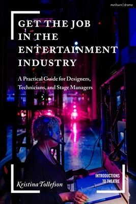 Get the Job in the Entertainment Industry: A Practical Guide for Designers, Technicians, and Stage Managers by Tollefson, Kristina